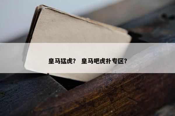 皇马猛虎？ 皇马吧虎扑专区？