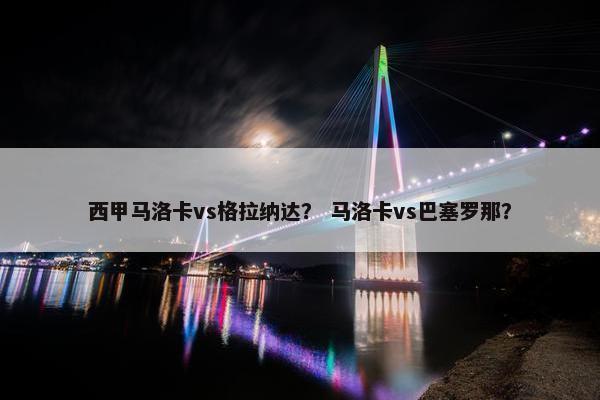 西甲马洛卡vs格拉纳达？ 马洛卡vs巴塞罗那？