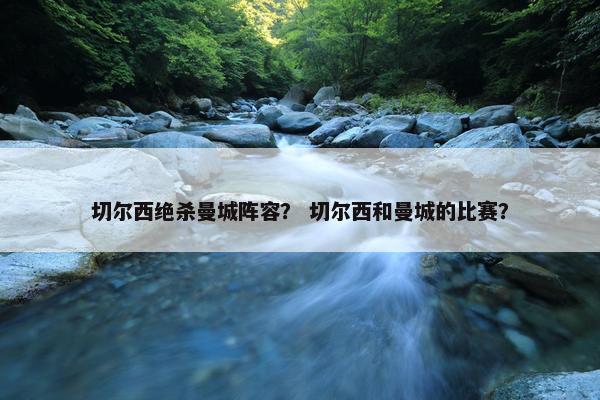 切尔西绝杀曼城阵容？ 切尔西和曼城的比赛？