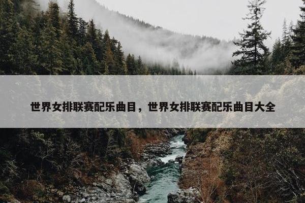 世界女排联赛配乐曲目，世界女排联赛配乐曲目大全