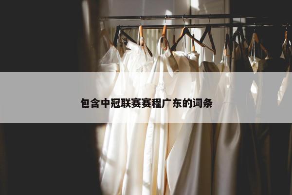 包含中冠联赛赛程广东的词条