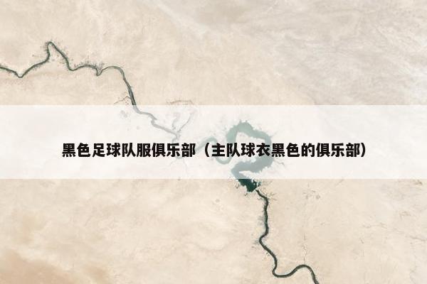 黑色足球队服俱乐部（主队球衣黑色的俱乐部）