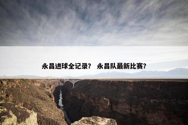 永昌进球全记录？ 永昌队最新比赛？