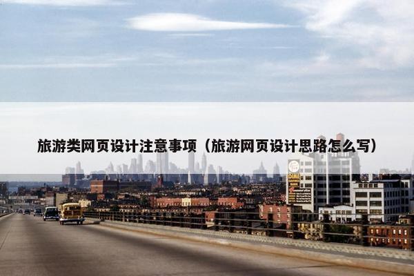 旅游类网页设计注意事项（旅游网页设计思路怎么写）