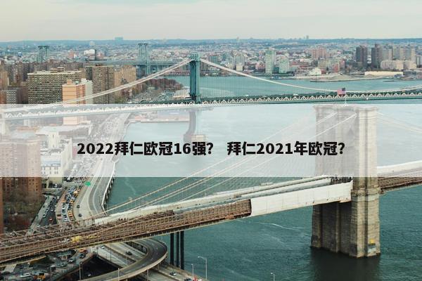 2022拜仁欧冠16强？ 拜仁2021年欧冠？