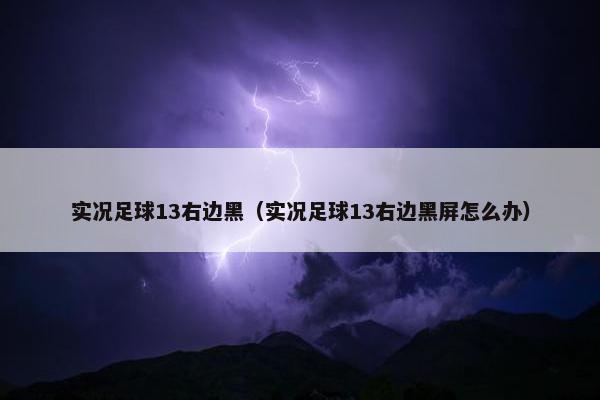 实况足球13右边黑（实况足球13右边黑屏怎么办）