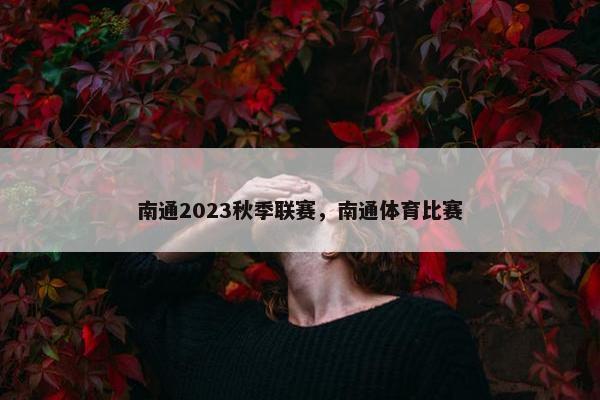南通2023秋季联赛，南通体育比赛