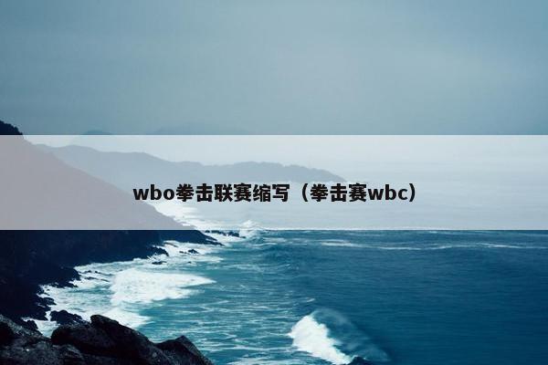 wbo拳击联赛缩写（拳击赛wbc）