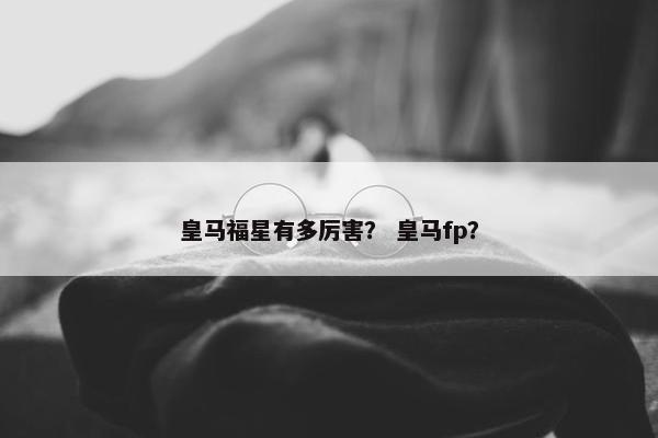 皇马福星有多厉害？ 皇马fp？