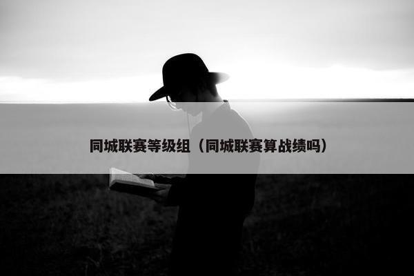 同城联赛等级组（同城联赛算战绩吗）