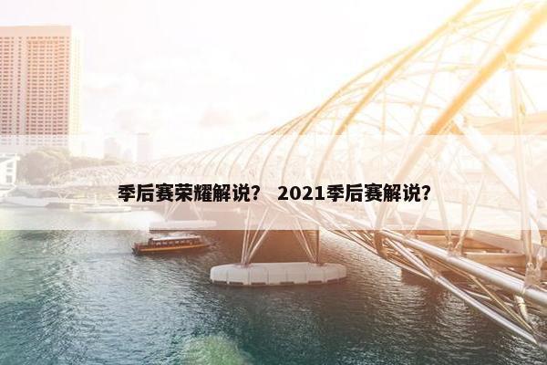 季后赛荣耀解说？ 2021季后赛解说？