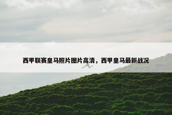 西甲联赛皇马照片图片高清，西甲皇马最新战况