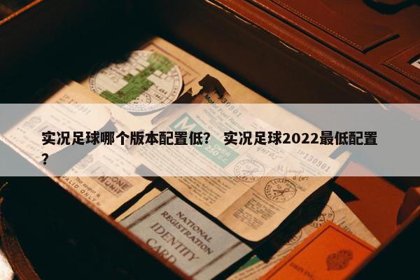 实况足球哪个版本配置低？ 实况足球2022最低配置？