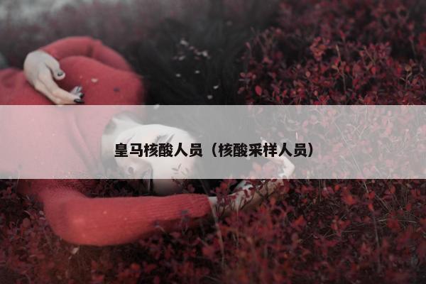皇马核酸人员（核酸采样人员）