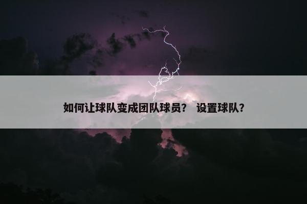 如何让球队变成团队球员？ 设置球队？