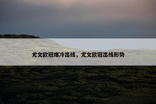 尤文欧冠爆冷出线，尤文欧冠出线形势