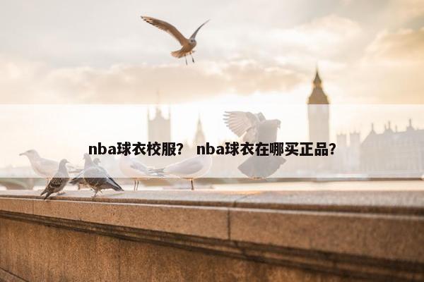 nba球衣校服？ nba球衣在哪买正品？