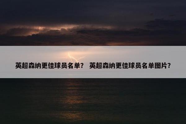 英超森纳更佳球员名单？ 英超森纳更佳球员名单图片？