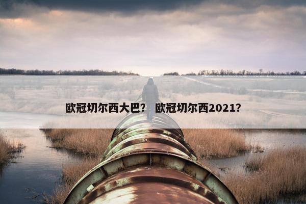 欧冠切尔西大巴？ 欧冠切尔西2021？
