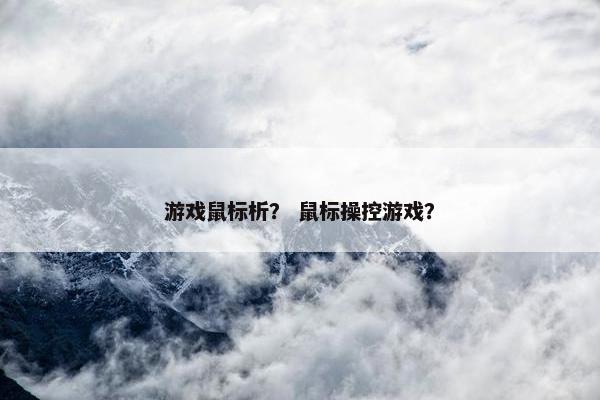 游戏鼠标析？ 鼠标操控游戏？