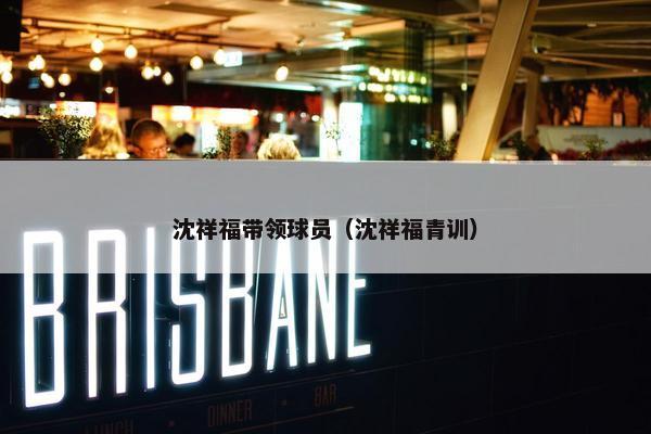 沈祥福带领球员（沈祥福青训）