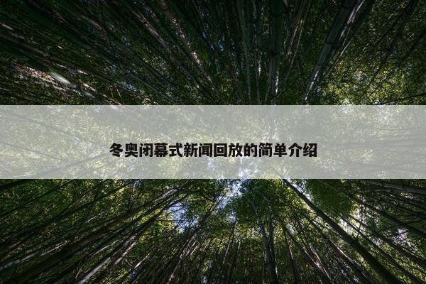 冬奥闭幕式新闻回放的简单介绍