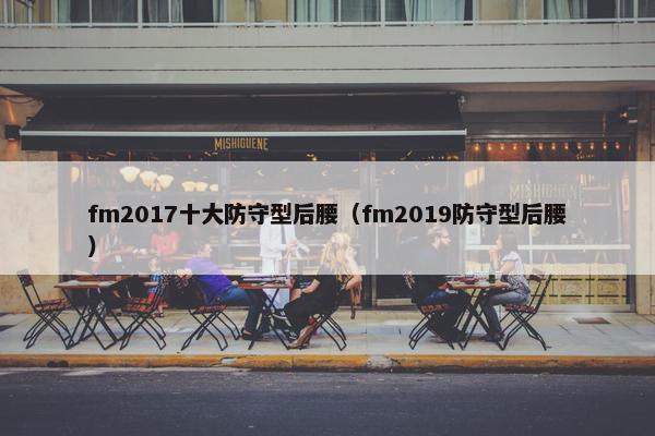 fm2017十大防守型后腰（fm2019防守型后腰）