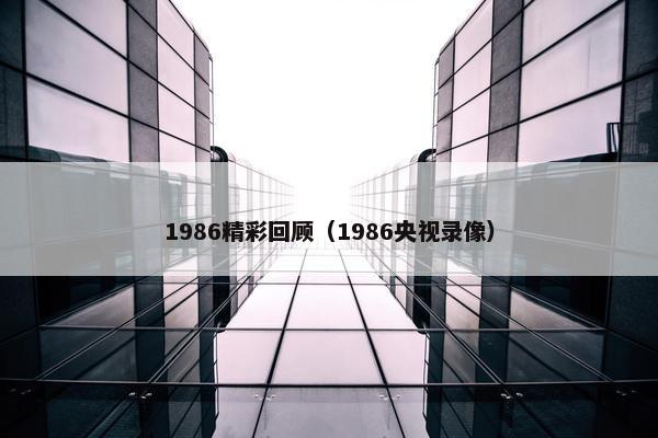 1986精彩回顾（1986央视录像）