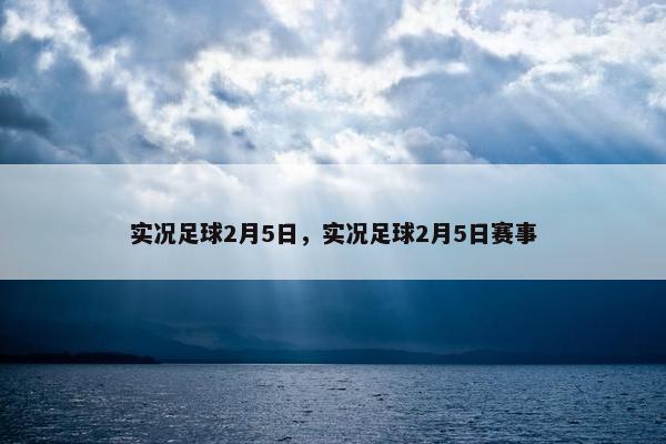 实况足球2月5日，实况足球2月5日赛事
