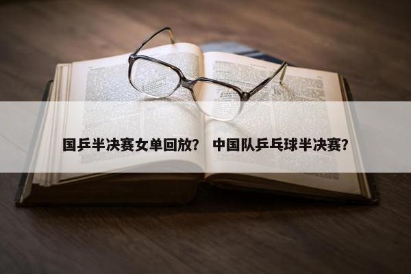 国乒半决赛女单回放？ 中国队乒乓球半决赛？
