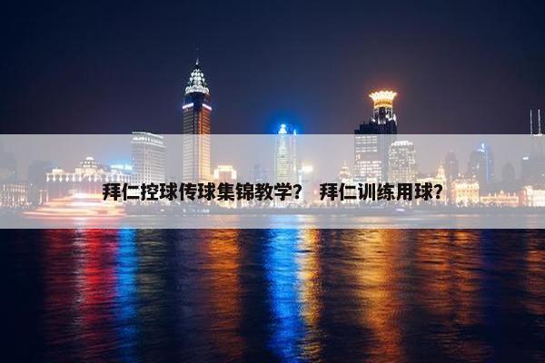 拜仁控球传球集锦教学？ 拜仁训练用球？