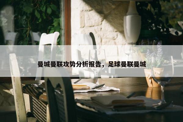 曼城曼联攻势分析报告，足球曼联曼城