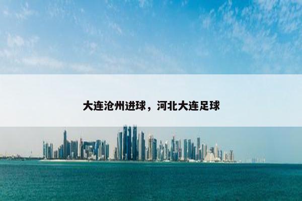 大连沧州进球，河北大连足球