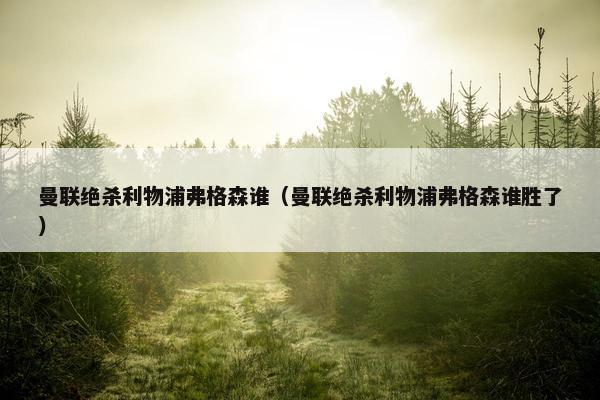 曼联绝杀利物浦弗格森谁（曼联绝杀利物浦弗格森谁胜了）