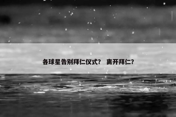 各球星告别拜仁仪式？ 离开拜仁？