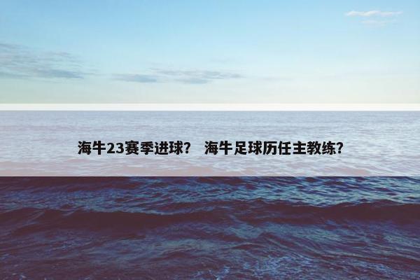 海牛23赛季进球？ 海牛足球历任主教练？