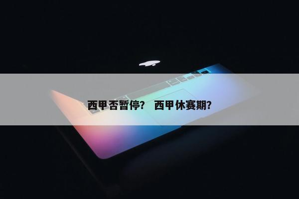 西甲否暂停？ 西甲休赛期？