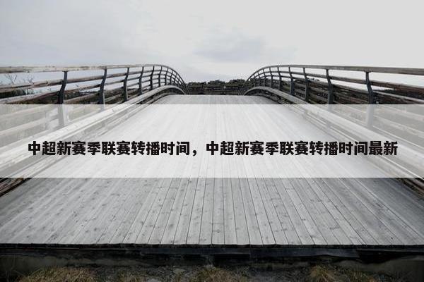 中超新赛季联赛转播时间，中超新赛季联赛转播时间最新