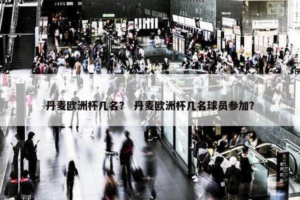 丹麦欧洲杯几名？ 丹麦欧洲杯几名球员参加？