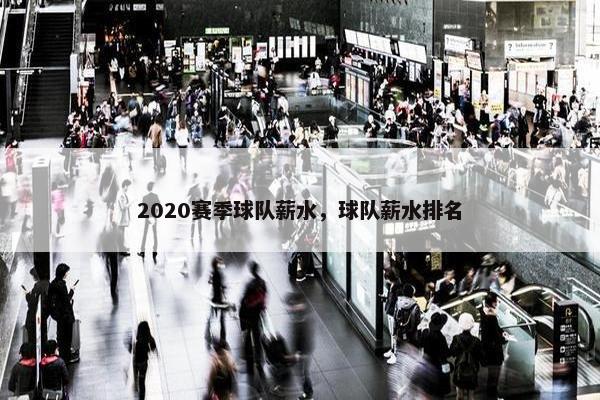 2020赛季球队薪水，球队薪水排名