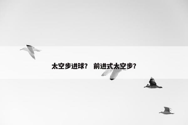 太空步进球？ 前进式太空步？