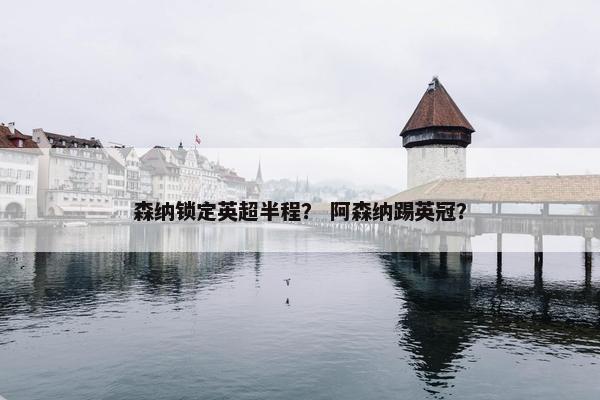 森纳锁定英超半程？ 阿森纳踢英冠？