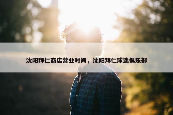 沈阳拜仁商店营业时间，沈阳拜仁球迷俱乐部