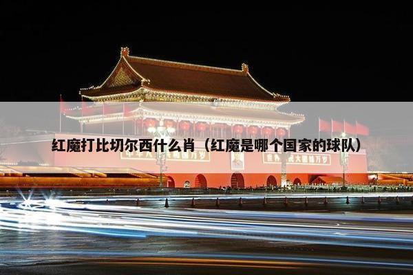 红魔打比切尔西什么肖（红魔是哪个国家的球队）