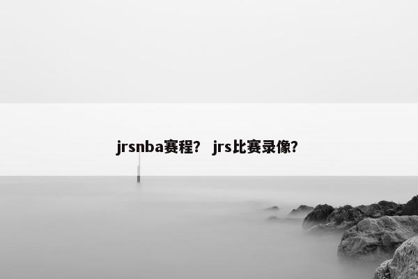 jrsnba赛程？ jrs比赛录像？