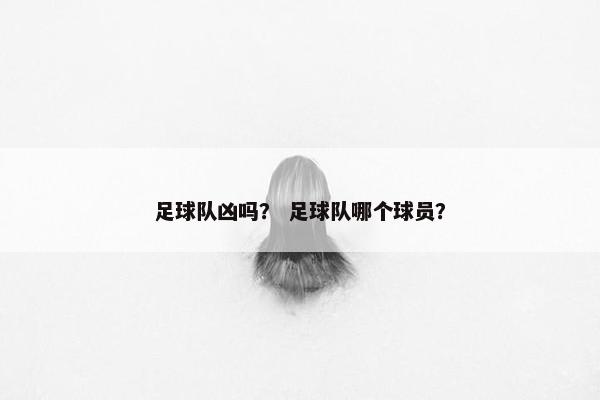 足球队凶吗？ 足球队哪个球员？
