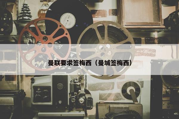 曼联要求签梅西（曼城签梅西）