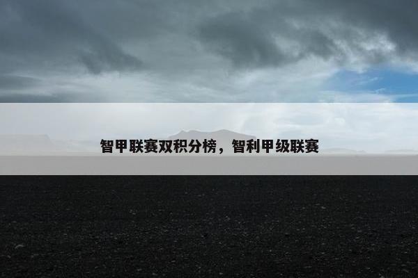 智甲联赛双积分榜，智利甲级联赛