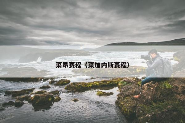 菜昂赛程（菜加内斯赛程）