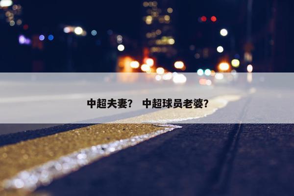中超夫妻？ 中超球员老婆？